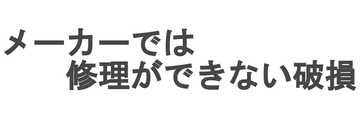 メーカーでは修理ができない破損