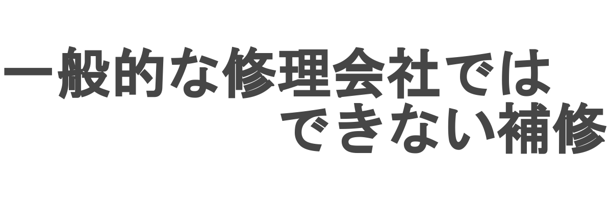 一般的な修理会社では難しい・できない補修