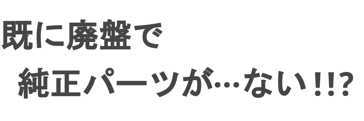 既に廃盤で純正パーツが…ない!!?